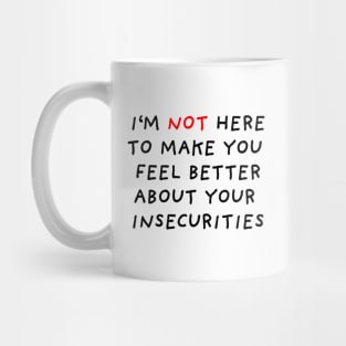 I'm Not Here to Make You Feel Better About Your Insecurities Mug